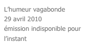L’humeur vagabonde
29 avril 2010
émission indisponible pour l’instant